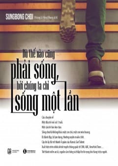Dù Thế Nào Cũng Phải Sống, Bởi Chúng Ta Chỉ Sống Một Lần Dù Thế Nào Cũng Phải Sống, Bởi Chúng Ta Chỉ Sống Một Lần