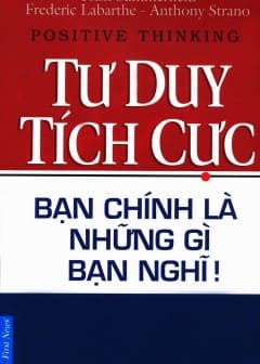 Tư Duy Tích Cực - Bạn Chính Là Những Gì Bạn Nghĩ! Tư Duy Tích Cực - Bạn Chính Là Những Gì Bạn Nghĩ!