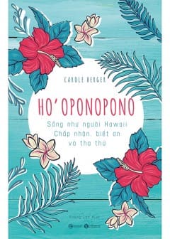 Ho’oponopono: Sống Như Người Hawaii - Chấp Nhận, Biết Ơn Và Tha Thứ Ho’oponopono: Sống Như Người Hawaii - Chấp Nhận, Biết Ơn Và Tha Thứ