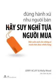 Đừng Hành Xử Như Người Bán, Hãy Suy Nghĩ Tựa Người Mua