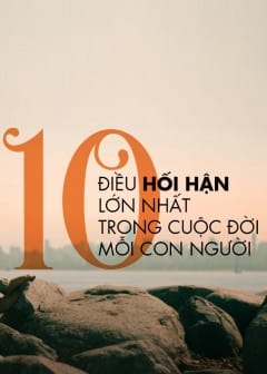 10 Điều Hối Hận Lớn Nhất Trong Cuộc Đời Mỗi Con Người