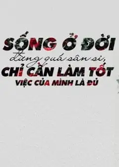 Sống Ở Đời Đừng Quá Sân Si, Chỉ Cần Làm Tốt Việc Của Mình Là Đủ