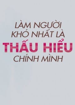 Làm Người Khó Nhất Là Thấu Hiểu Chính Mình