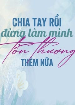 Chia Tay Rồi Đừng Làm Mình Tổn Thương Thêm Nữa