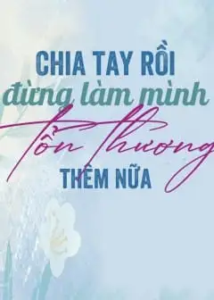 Chia Tay Rồi Đừng Làm Mình Tổn Thương Thêm Nữa