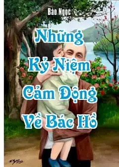 Những Kỷ Niệm Cảm Động Về Bác Hồ
